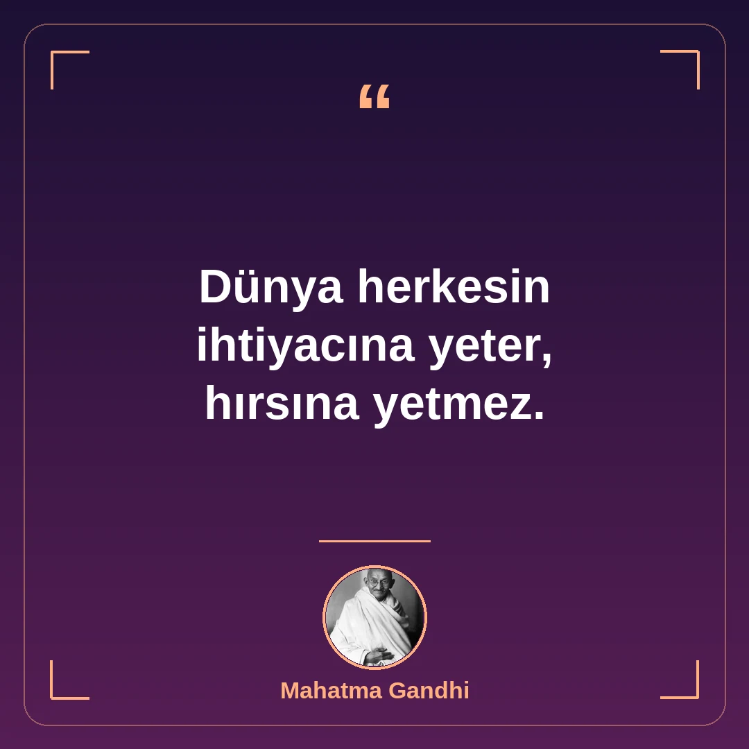 Dünya herkesin ihtiyacına yeter, hırsına yetmez.