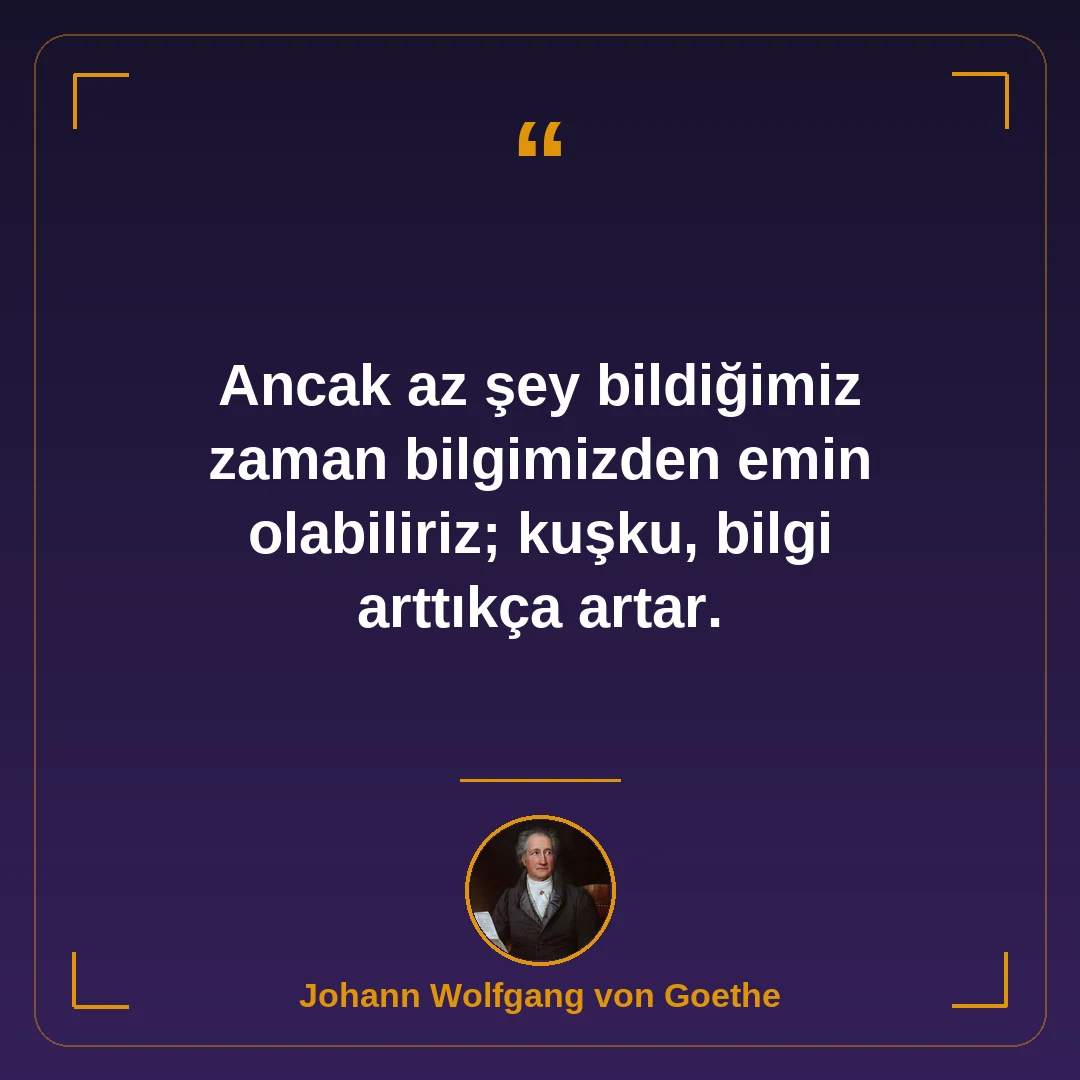 Ancak az şey bildiğimiz zaman bilgimizden emin olabiliriz; kuşku, bilgi arttıkça artar.