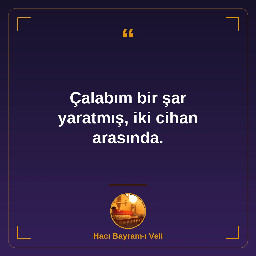 Çalabım bir şar yaratmış, iki cihan arasında.