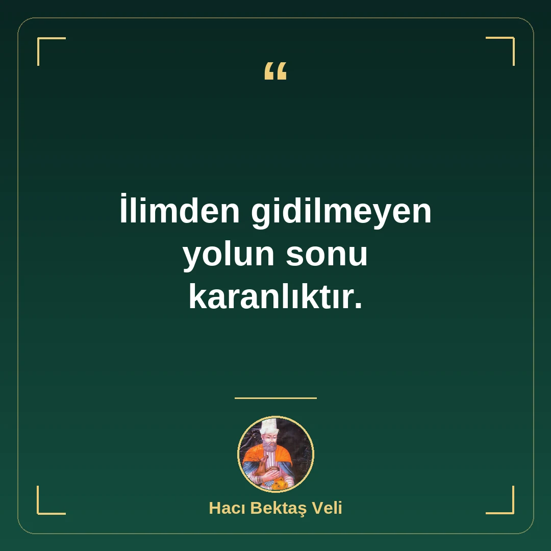 İlimden gidilmeyen yolun sonu karanlıktır.