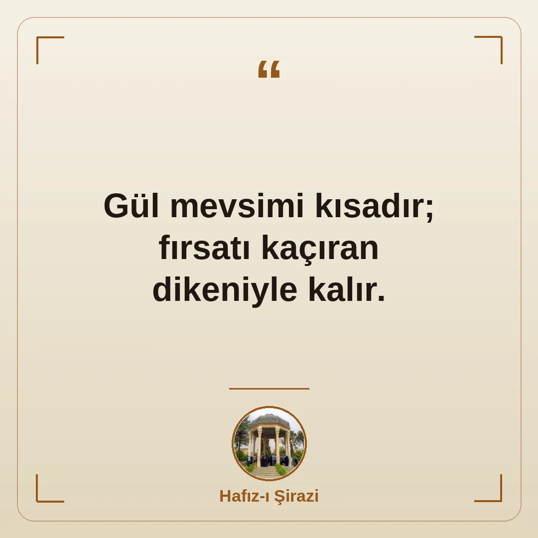 Gül mevsimi kısadır; fırsatı kaçıran dikeniyle kalır.