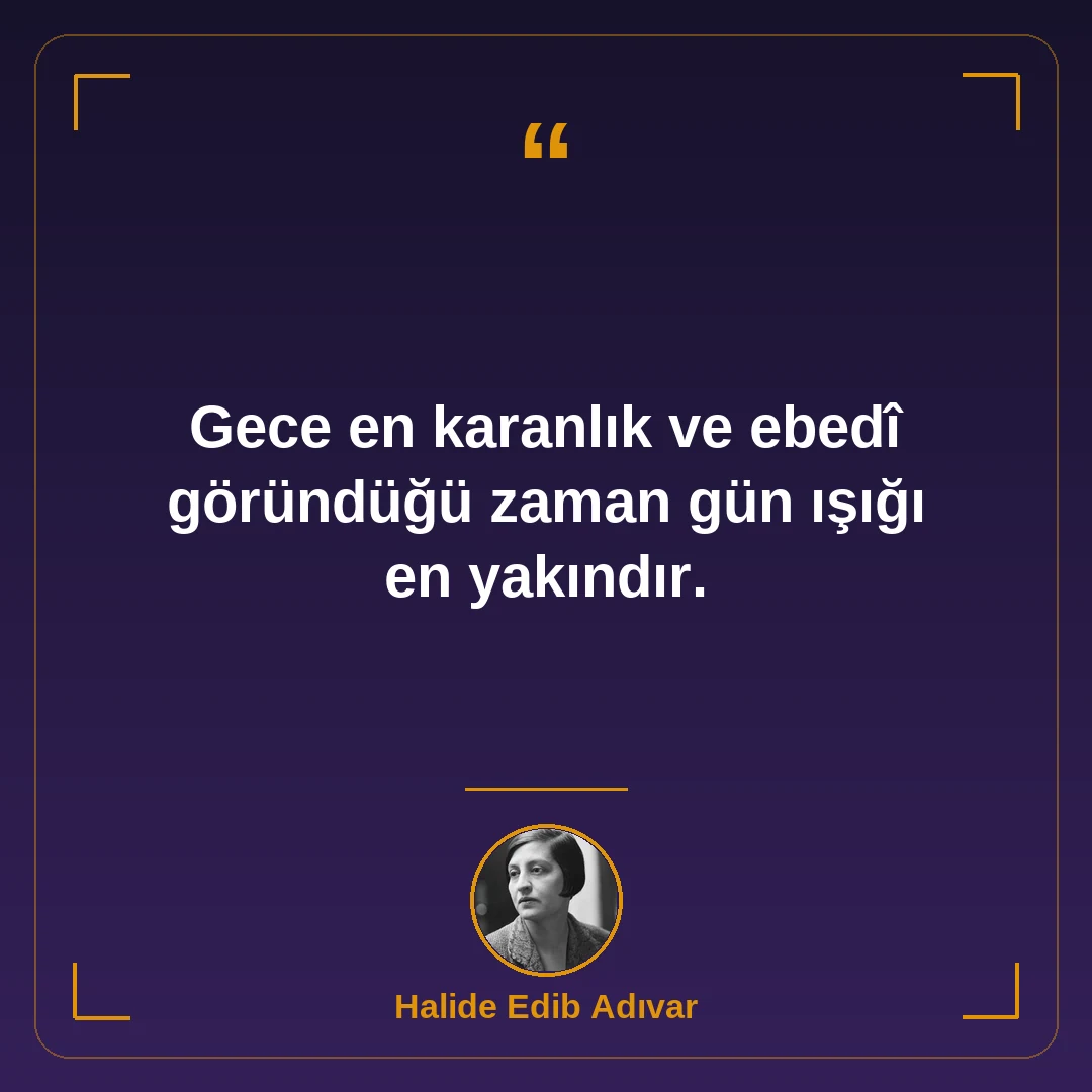 Gece en karanlık ve ebedî göründüğü zaman gün ışığı en yakındır.
