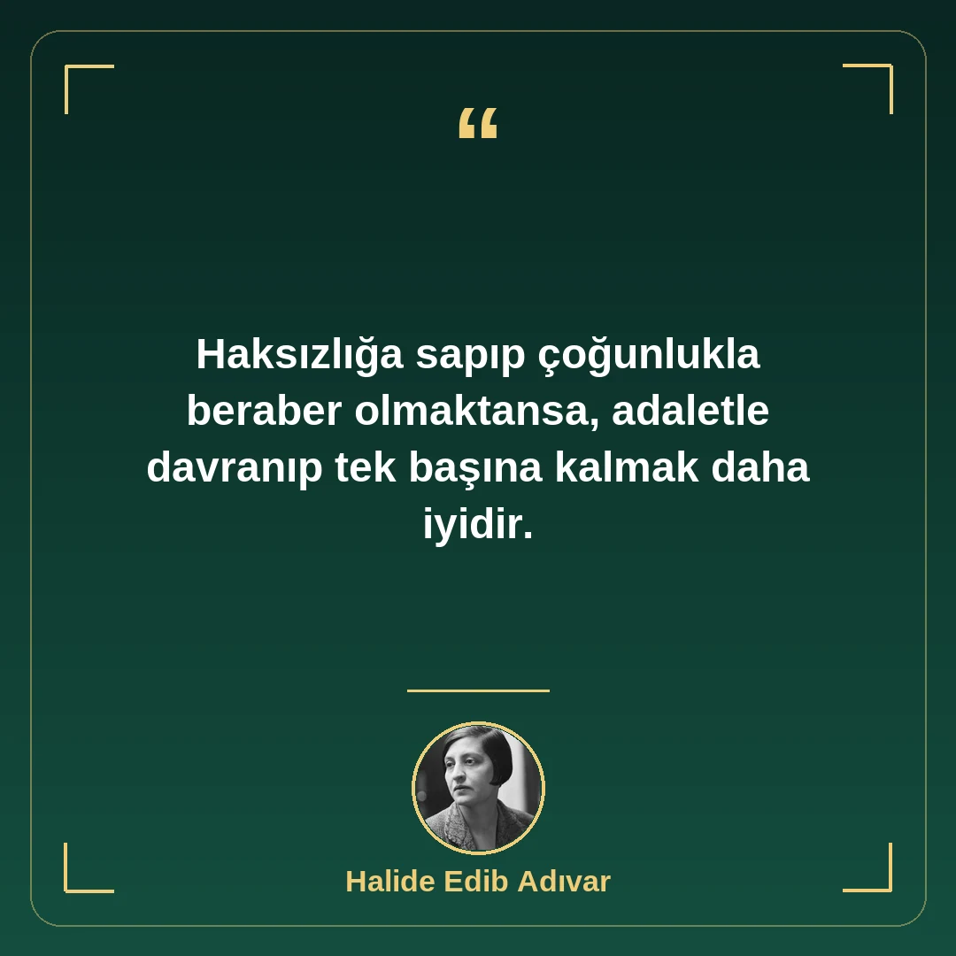 Haksızlığa sapıp çoğunlukla beraber olmaktansa, adaletle davranıp tek başına kalmak daha iyidir.