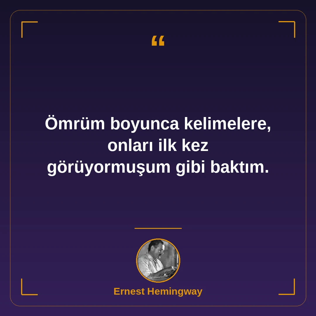 Ömrüm boyunca kelimelere, onları ilk kez görüyormuşum gibi baktım.
