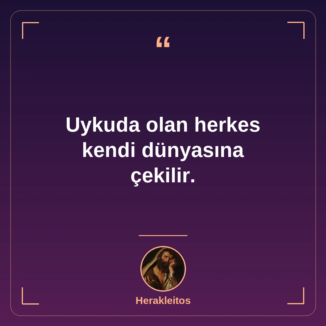 Uykuda olan herkes kendi dünyasına çekilir.