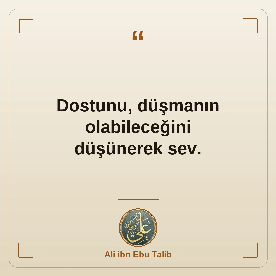 Dostunu, düşmanın olabileceğini düşünerek sev.
