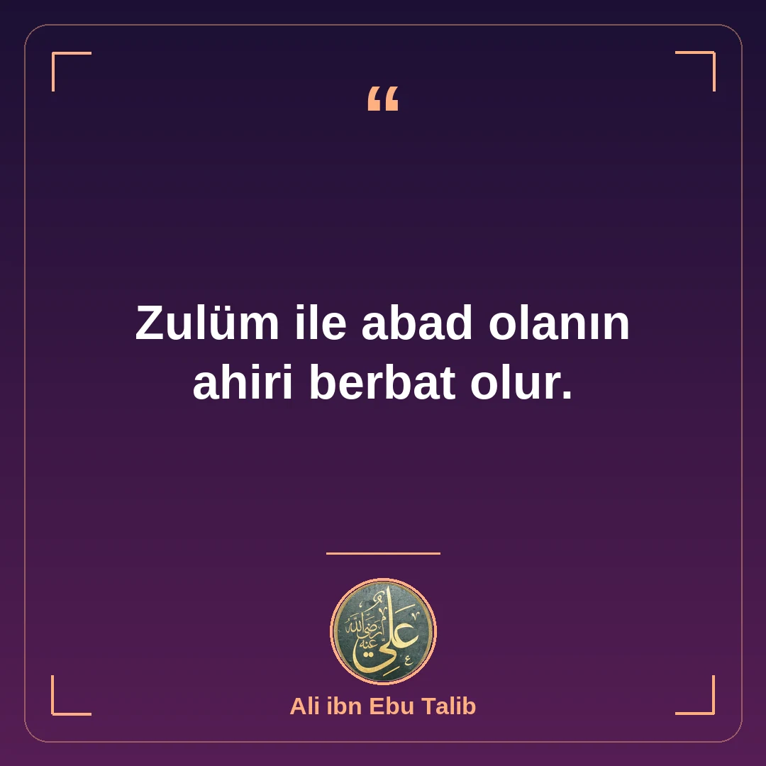 Zulüm ile abad olanın ahiri berbat olur.