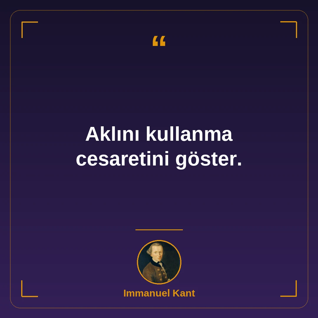 Aklını kullanma cesaretini göster.