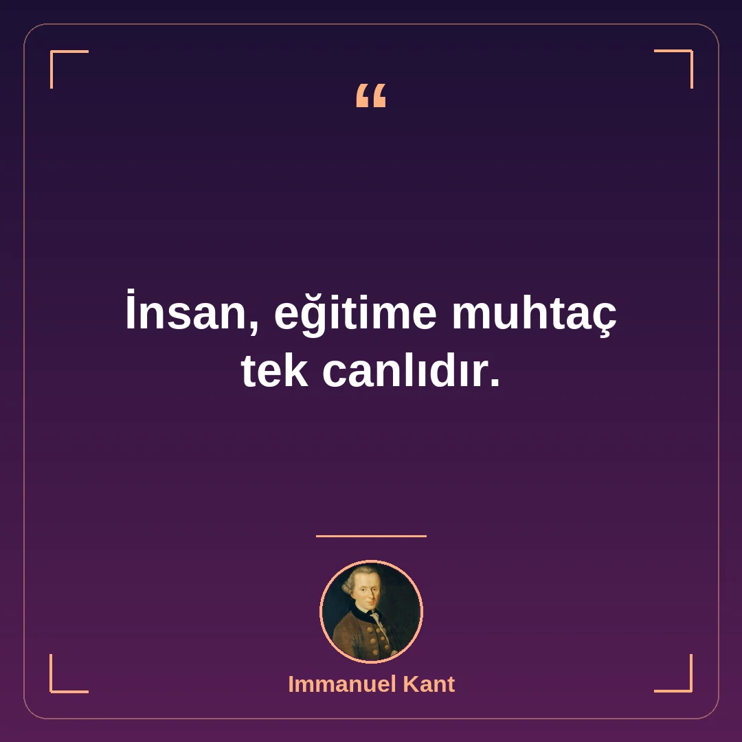 İnsan, eğitime muhtaç tek canlıdır.
