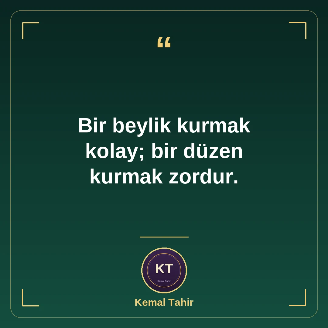 Bir beylik kurmak kolay; bir düzen kurmak zordur.