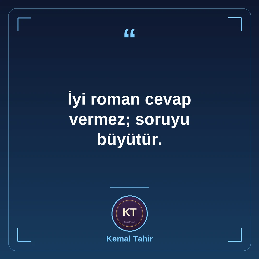 İyi roman cevap vermez; soruyu büyütür.