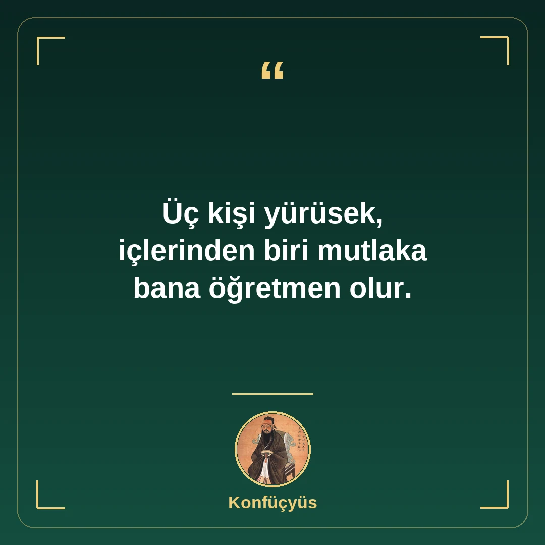 Üç kişi yürüsek, içlerinden biri mutlaka bana öğretmen olur.