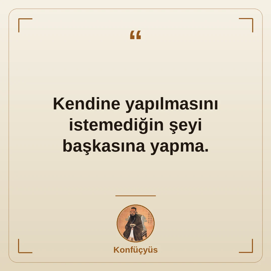 Kendine yapılmasını istemediğin şeyi başkasına yapma.