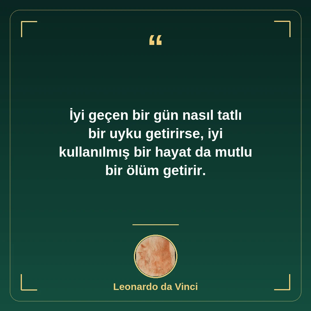 İyi geçen bir gün nasıl tatlı bir uyku getirirse, iyi kullanılmış bir hayat da mutlu bir ölüm getirir.