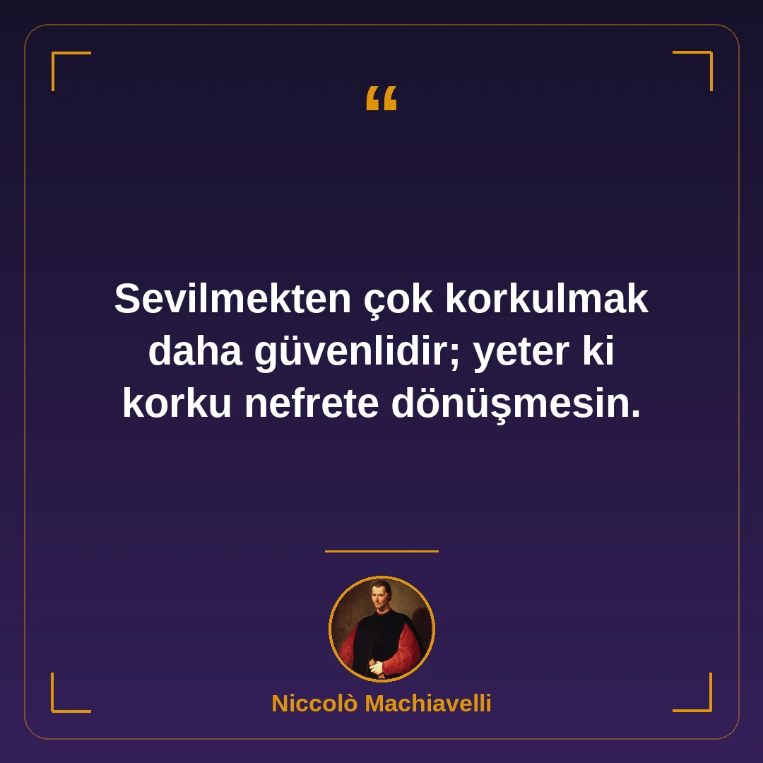 Sevilmekten çok korkulmak daha güvenlidir; yeter ki korku nefrete dönüşmesin.