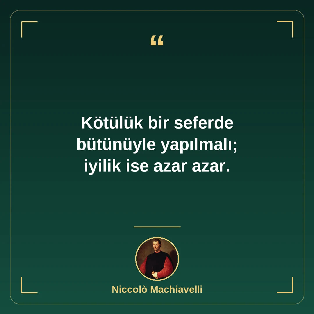 Kötülük bir seferde bütünüyle yapılmalı; iyilik ise azar azar.