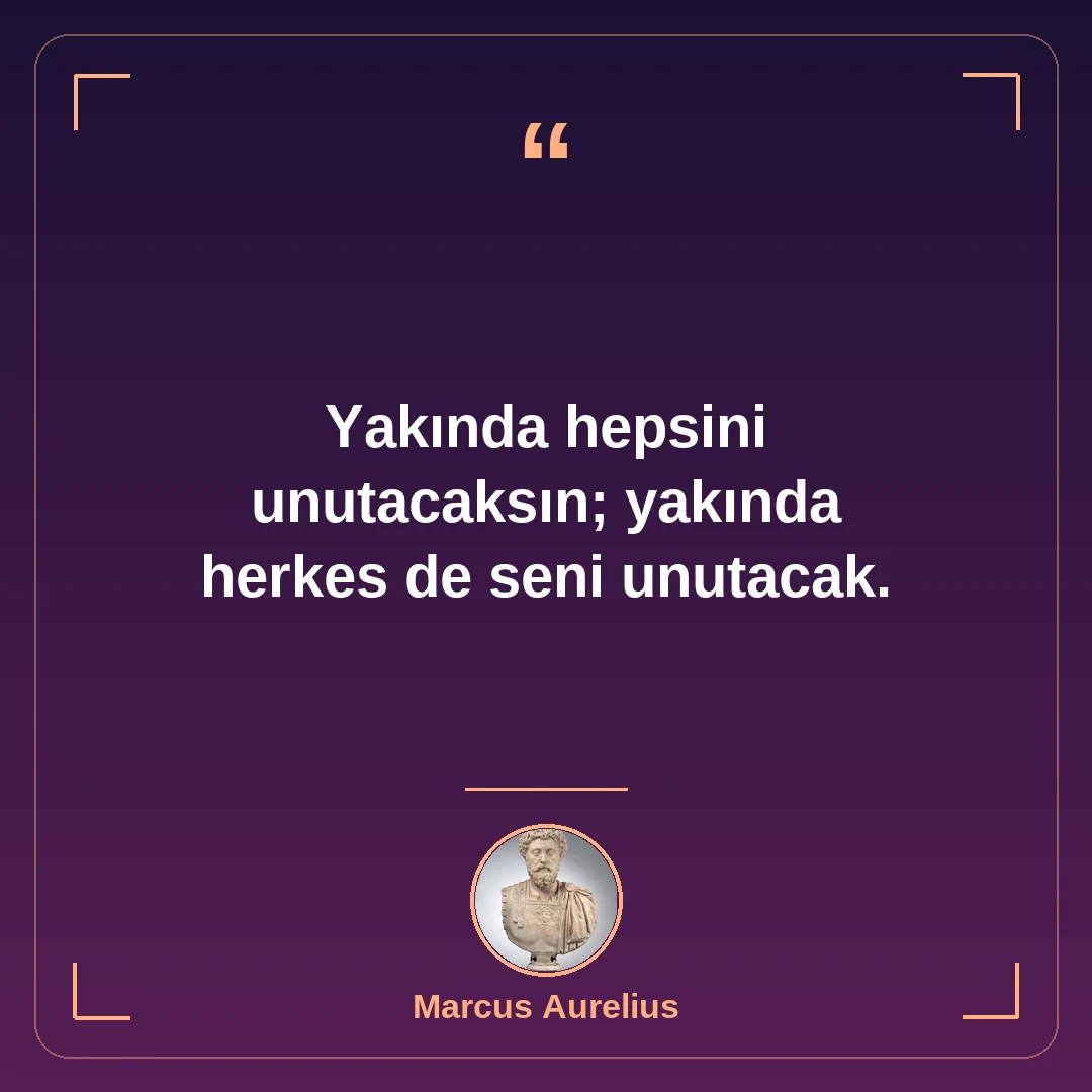 Yakında hepsini unutacaksın; yakında herkes de seni unutacak.