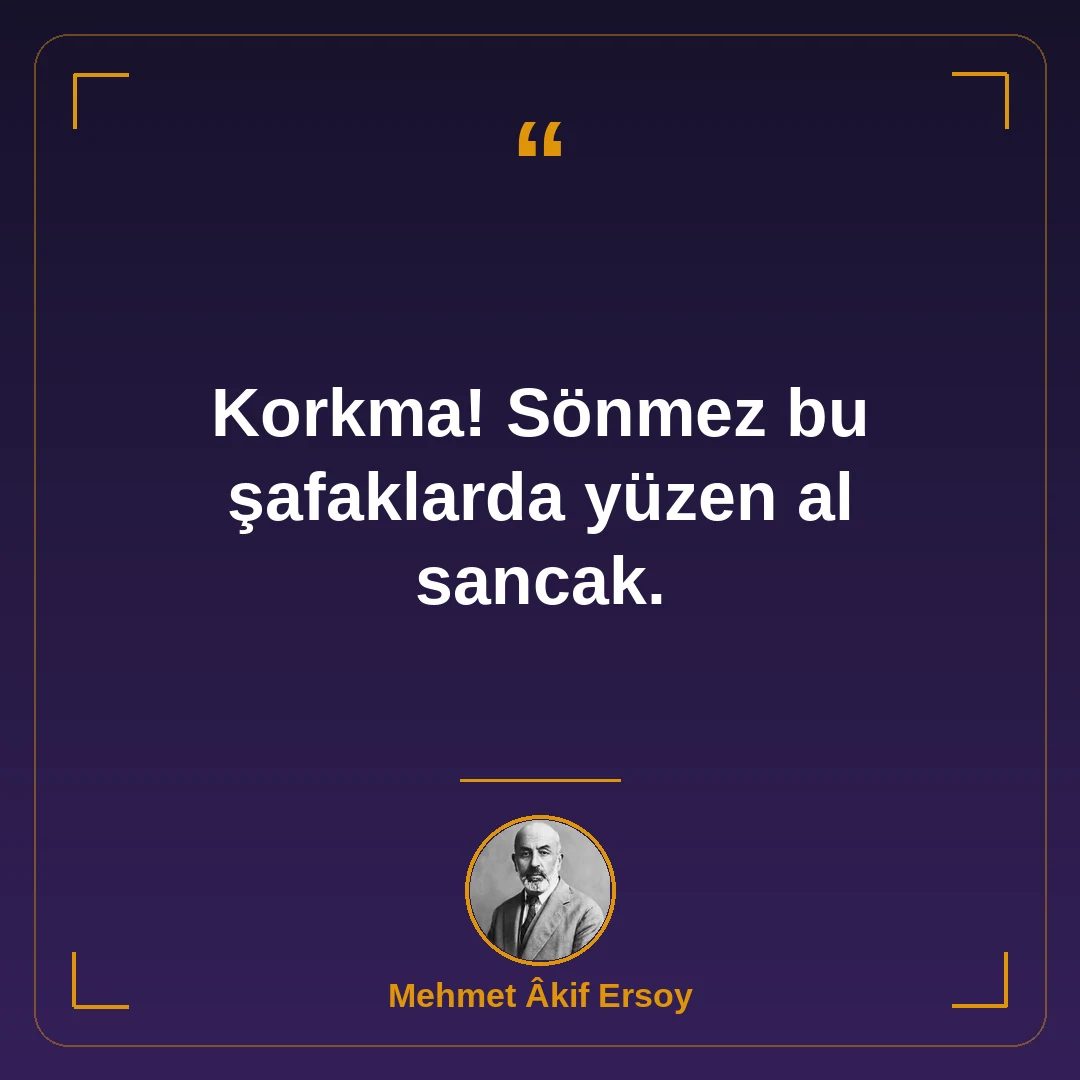 Korkma! Sönmez bu şafaklarda yüzen al sancak.