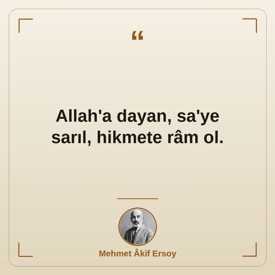 Allah'a dayan, sa'ye sarıl, hikmete râm ol.