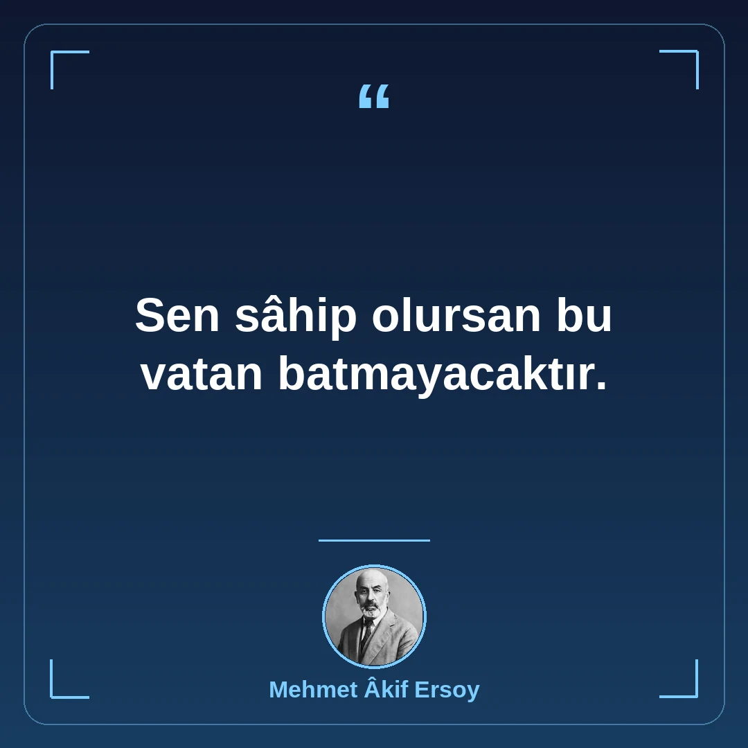 Sen sâhip olursan bu vatan batmayacaktır.