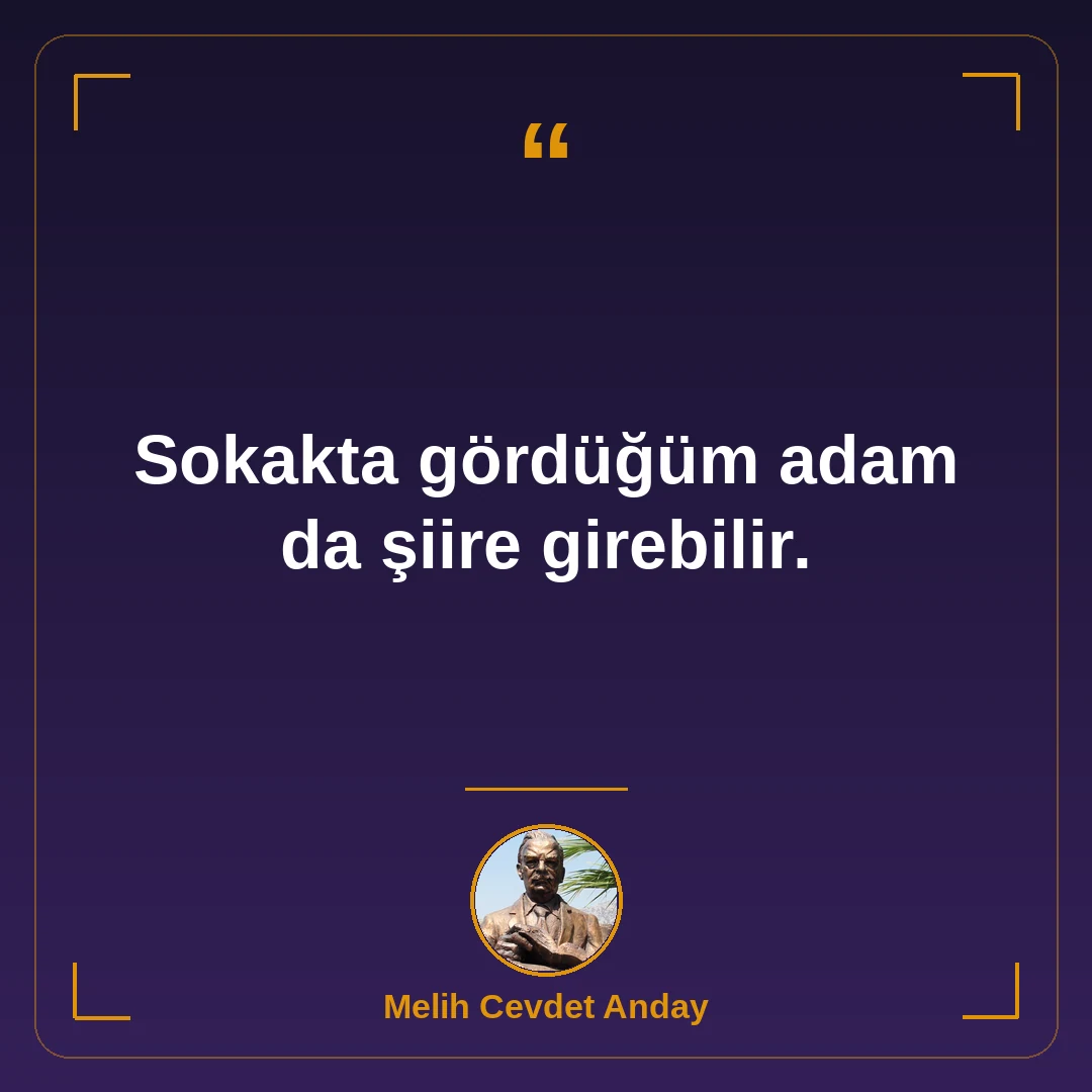 Sokakta gördüğüm adam da şiire girebilir.