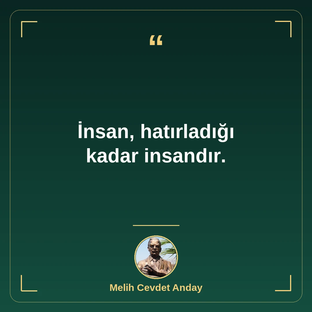 İnsan, hatırladığı kadar insandır.