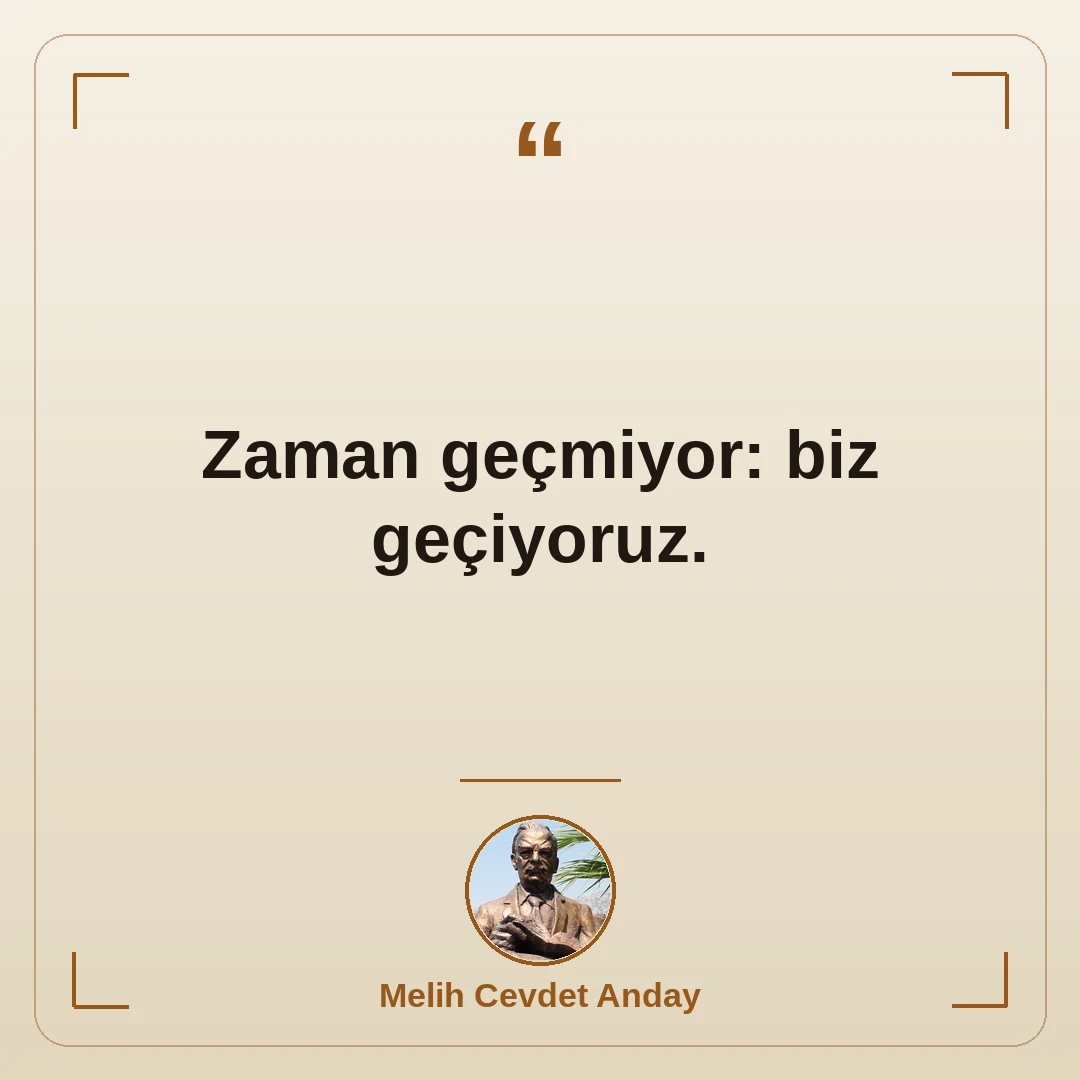 Zaman geçmiyor: biz geçiyoruz.