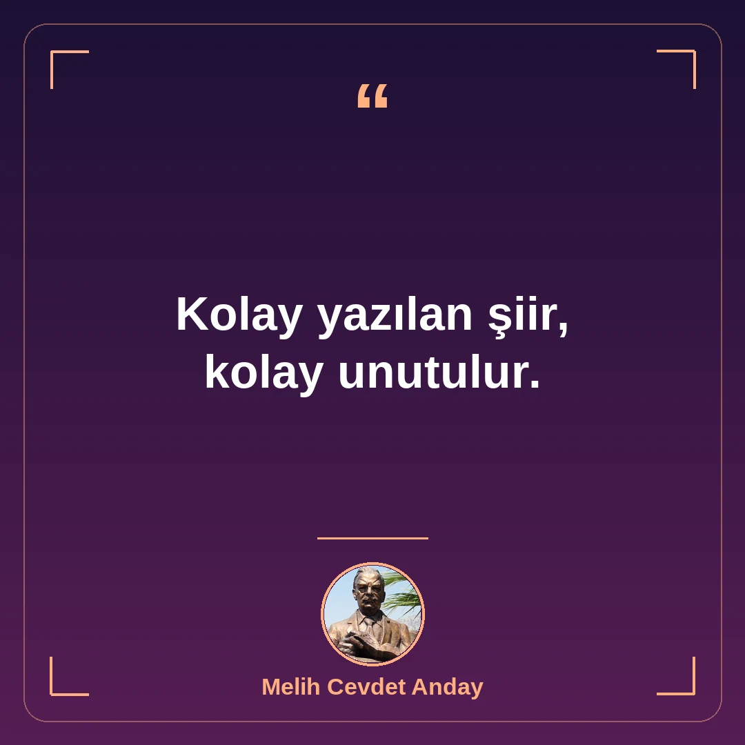 Kolay yazılan şiir, kolay unutulur.