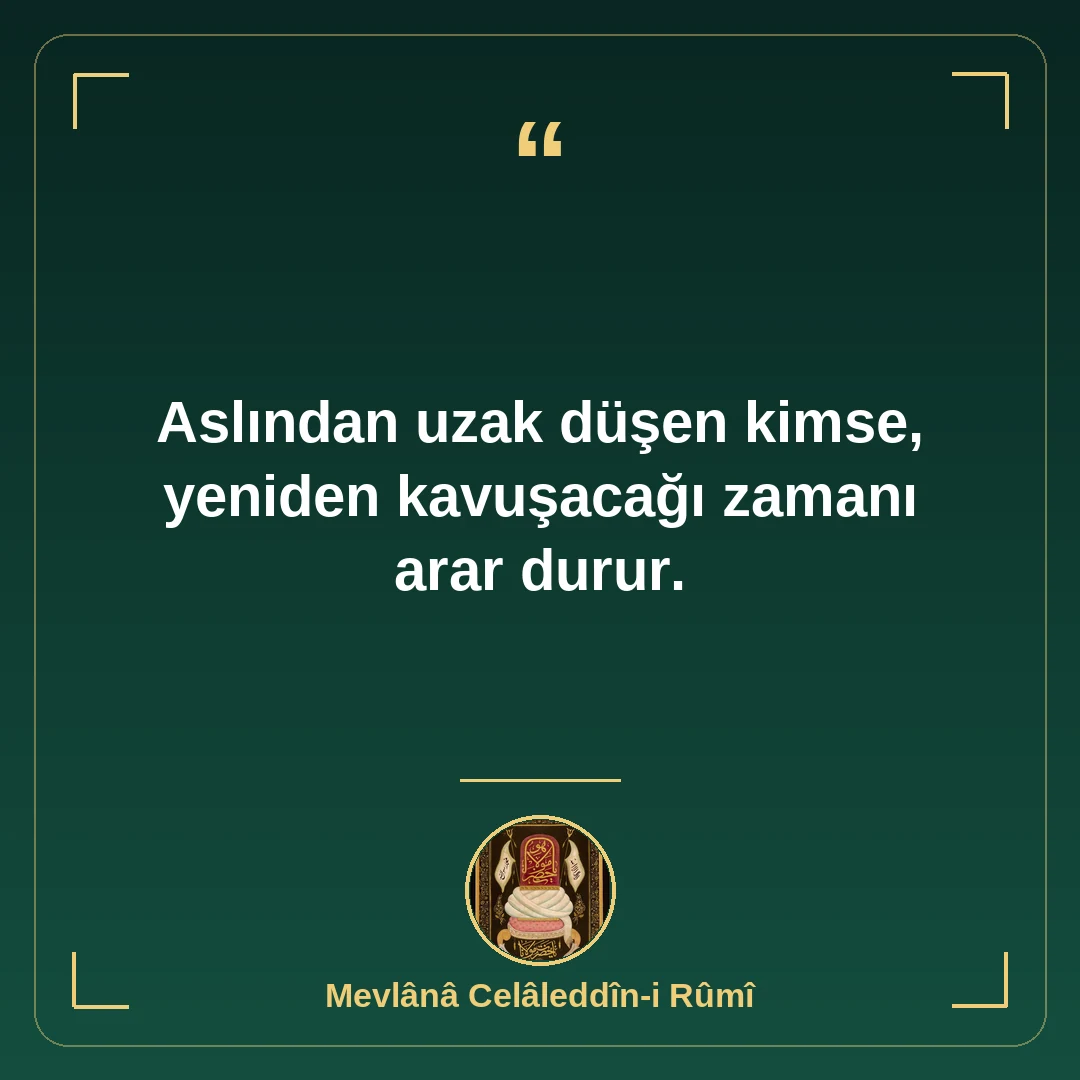 Aslından uzak düşen kimse, yeniden kavuşacağı zamanı arar durur.