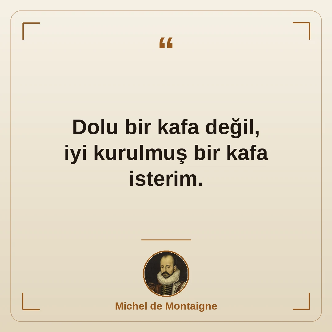 Dolu bir kafa değil, iyi kurulmuş bir kafa isterim.
