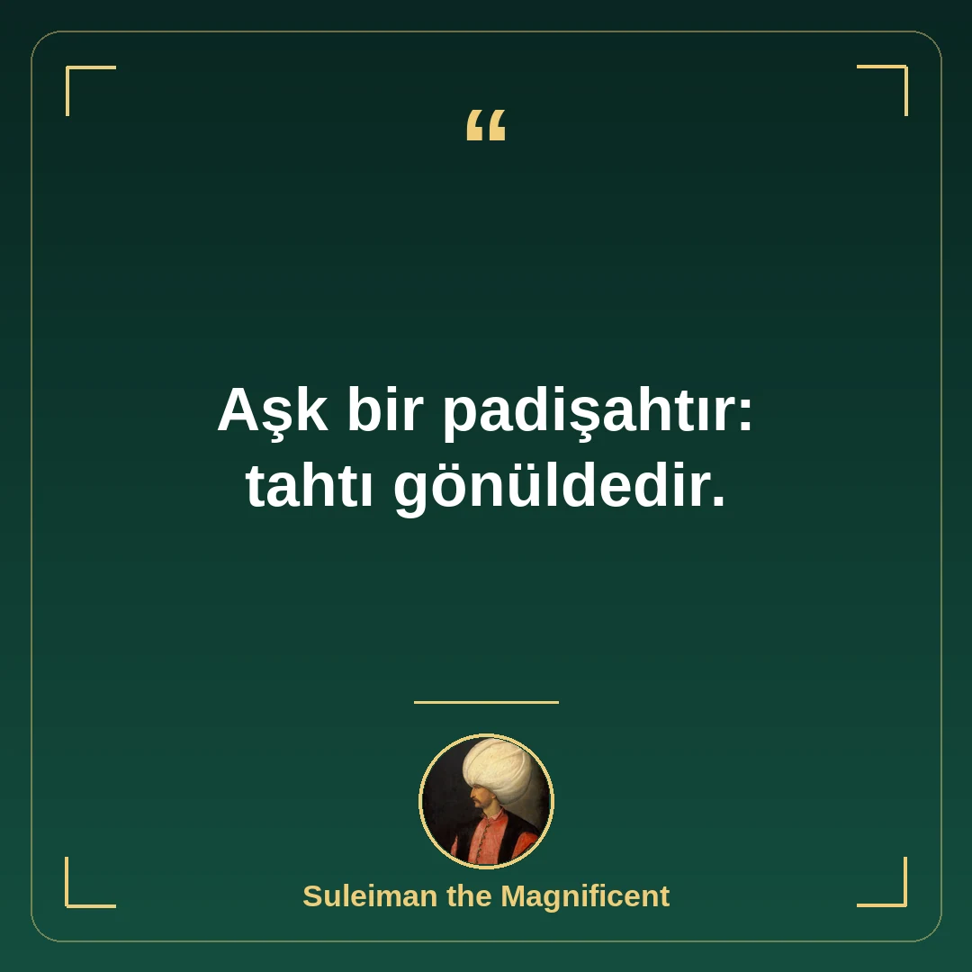 Aşk bir padişahtır: tahtı gönüldedir.