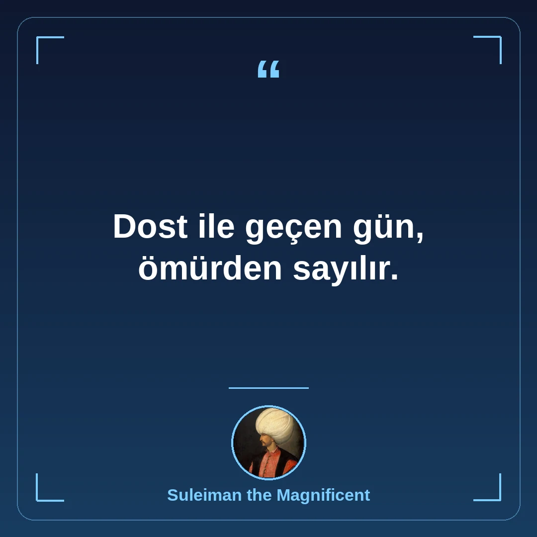 Dost ile geçen gün, ömürden sayılır.