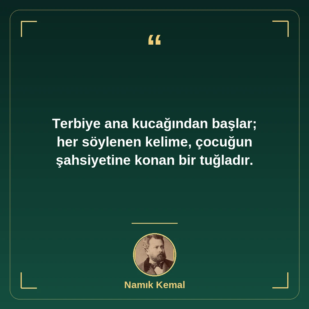 Terbiye ana kucağından başlar; her söylenen kelime, çocuğun şahsiyetine konan bir tuğladır.