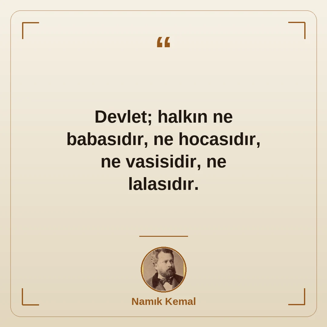 Devlet; halkın ne babasıdır, ne hocasıdır, ne vasisidir, ne lalasıdır.