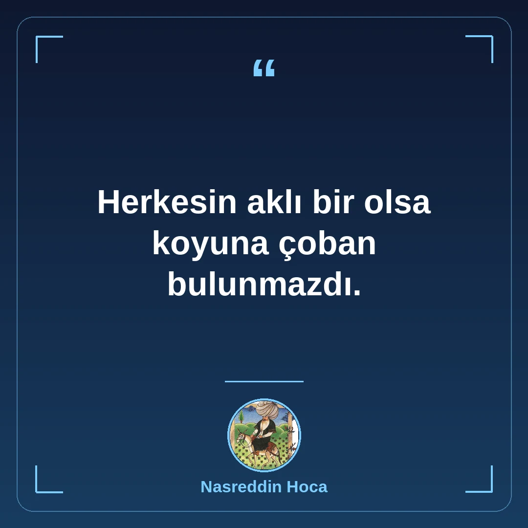 Herkesin aklı bir olsa koyuna çoban bulunmazdı.