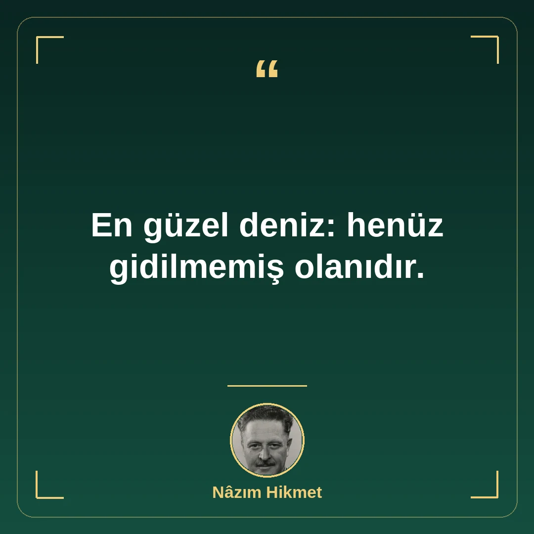En güzel deniz: henüz gidilmemiş olanıdır.