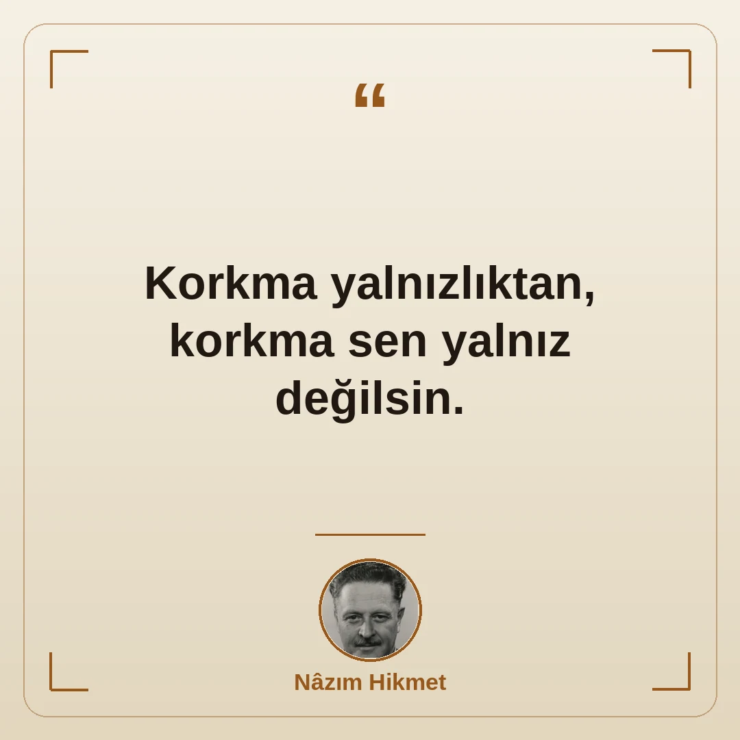 Korkma yalnızlıktan, korkma sen yalnız değilsin.