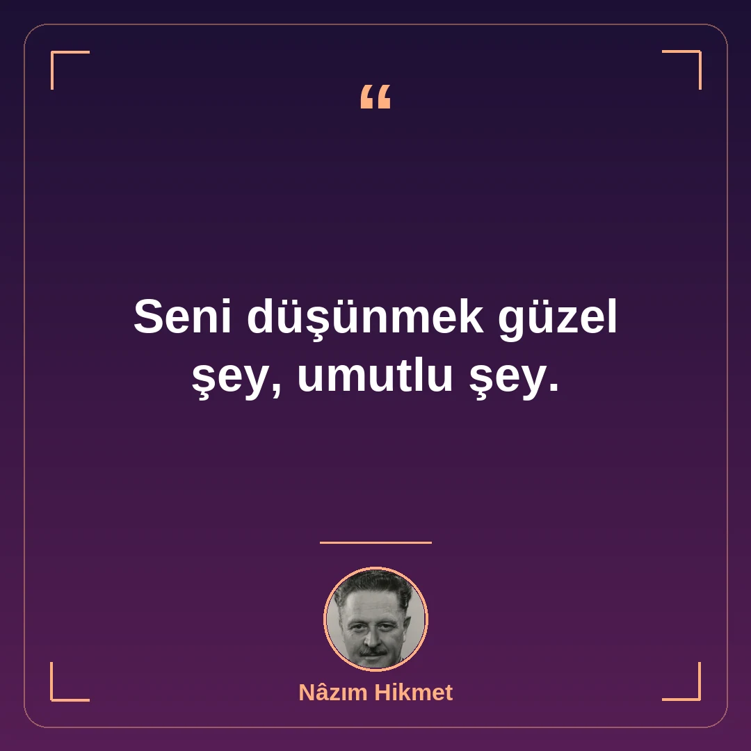 Seni düşünmek güzel şey, umutlu şey.