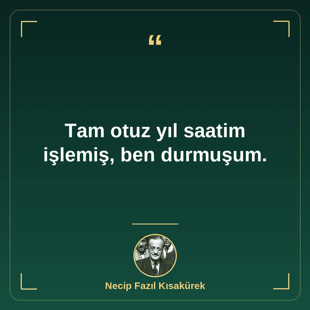 Tam otuz yıl saatim işlemiş, ben durmuşum.
