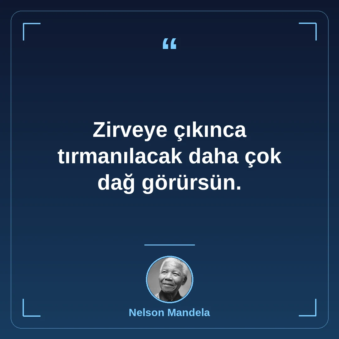 Zirveye çıkınca tırmanılacak daha çok dağ görürsün.