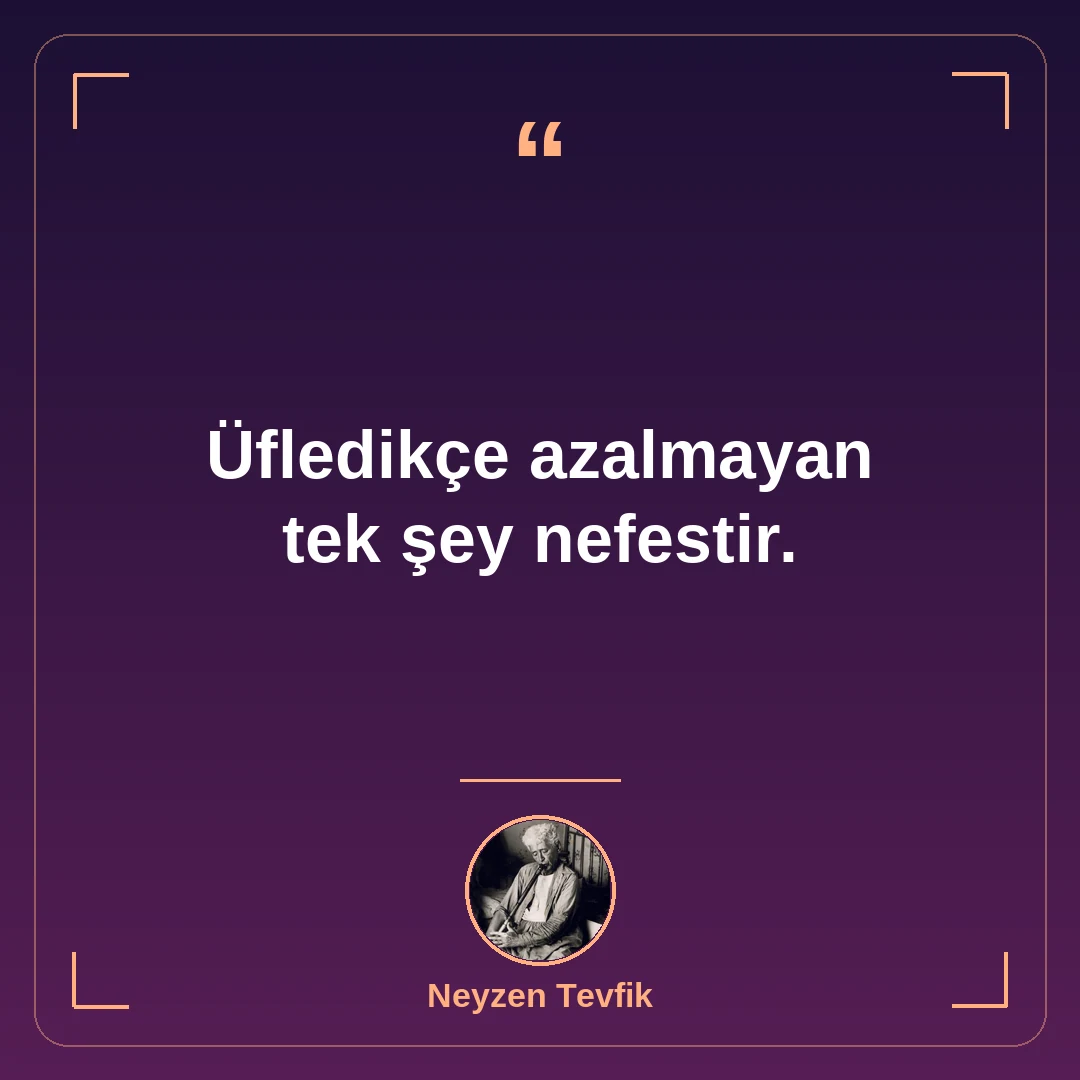 Üfledikçe azalmayan tek şey nefestir.