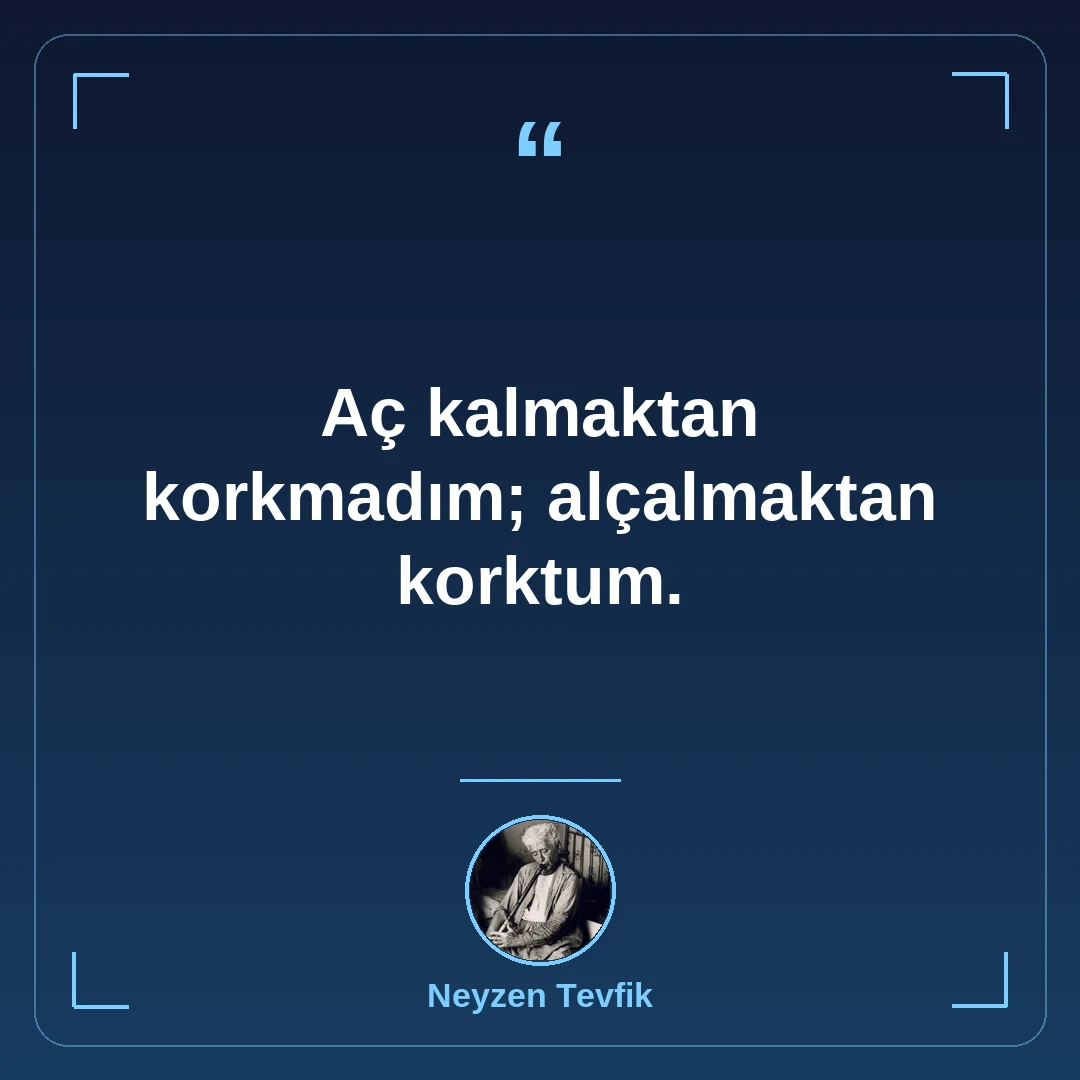 Aç kalmaktan korkmadım; alçalmaktan korktum.