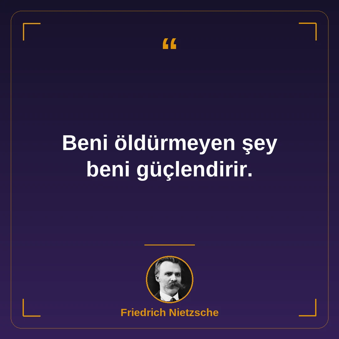 Beni öldürmeyen şey beni güçlendirir.