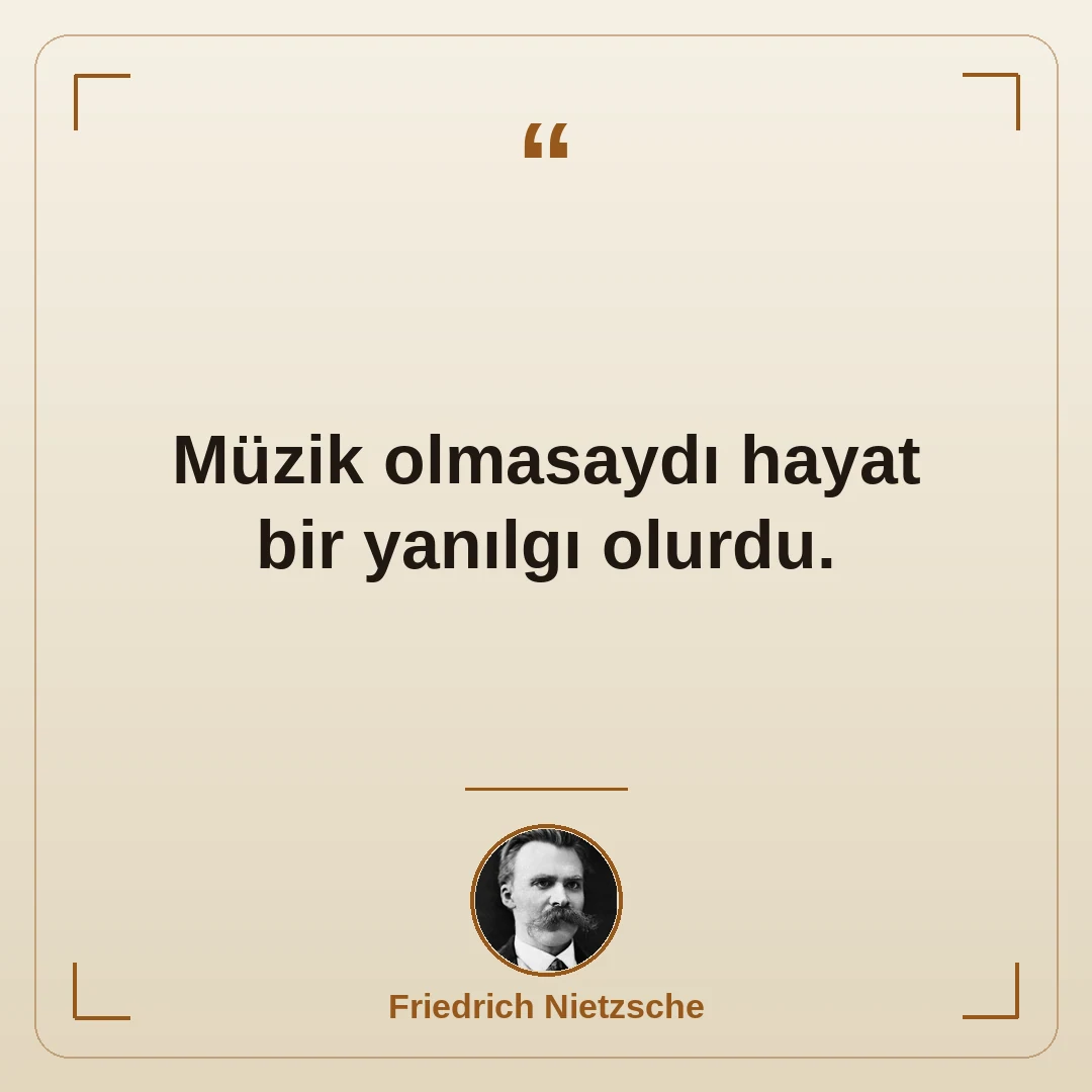 Müzik olmasaydı hayat bir yanılgı olurdu.