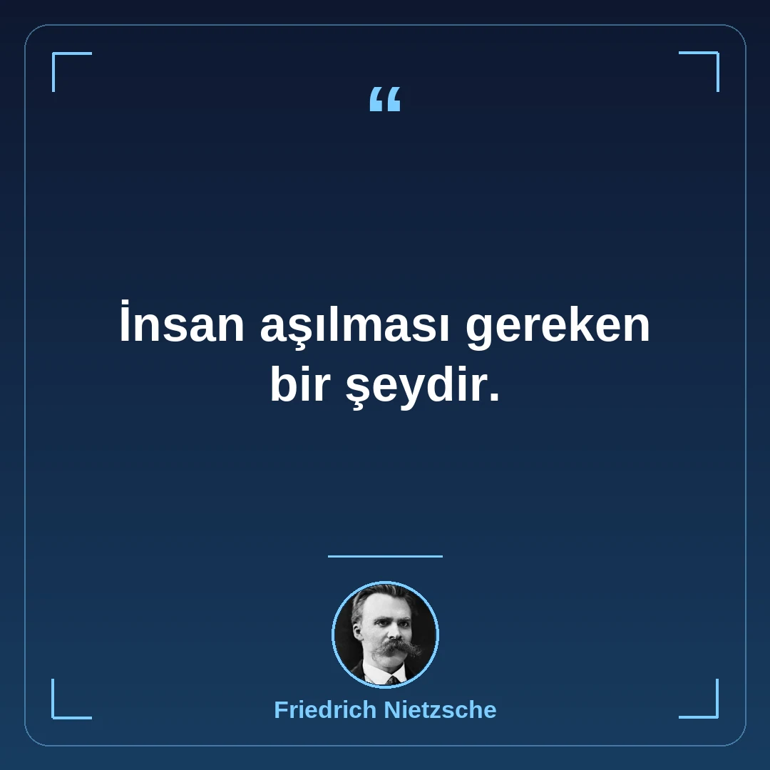 İnsan aşılması gereken bir şeydir.