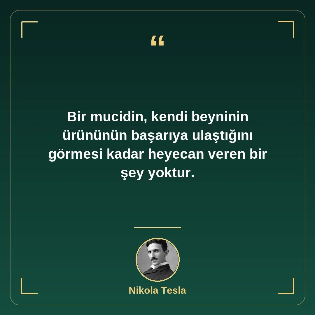 Bir mucidin, kendi beyninin ürününün başarıya ulaştığını görmesi kadar heyecan veren bir şey yoktur.