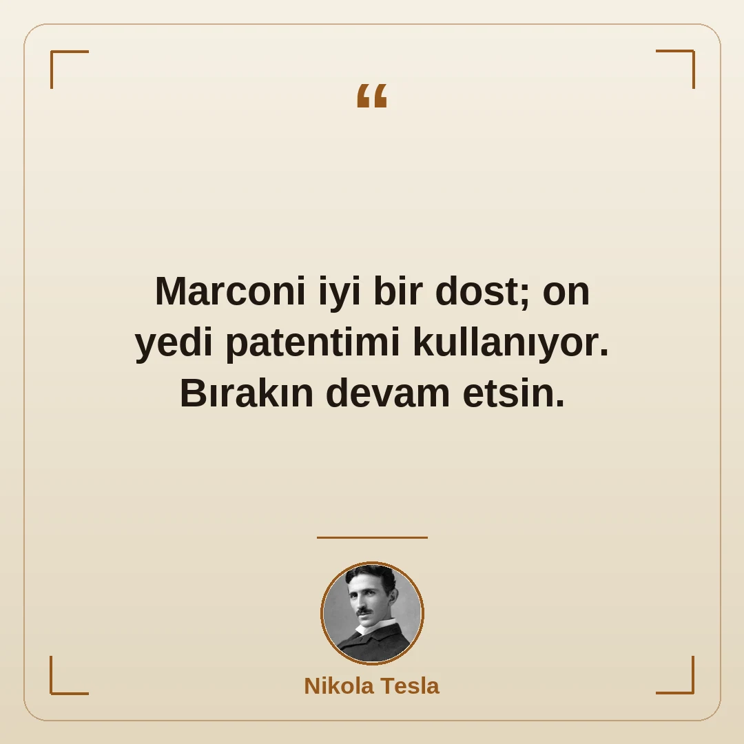 Marconi iyi bir dost; on yedi patentimi kullanıyor. Bırakın devam etsin.
