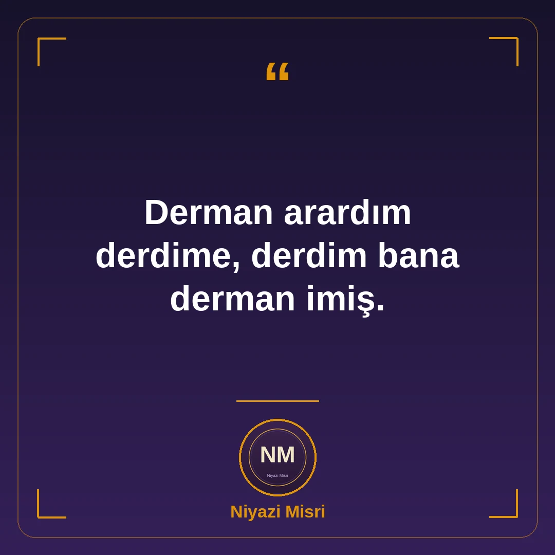 Derman arardım derdime, derdim bana derman imiş.