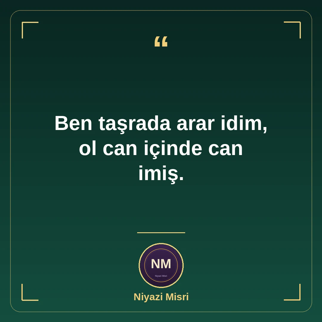 Ben taşrada arar idim, ol can içinde can imiş.