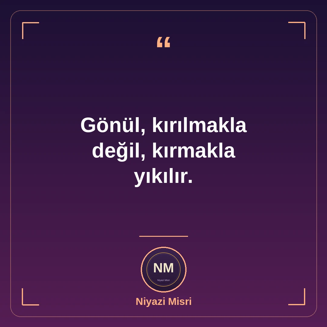 Gönül, kırılmakla değil, kırmakla yıkılır.